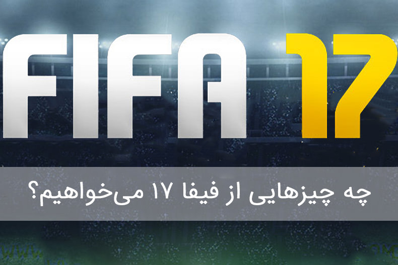 چه چیزهایی از FIFA 17 می‌ خواهیم؟